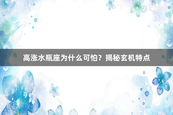 高涨水瓶座为什么可怕？揭秘玄机特点